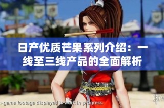 日产优质芒果系列介绍：一线至三线产品的全面解析