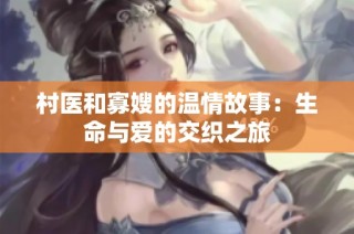 村医和寡嫂的温情故事：生命与爱的交织之旅