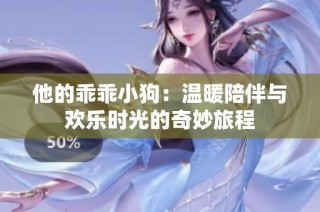 他的乖乖小狗：温暖陪伴与欢乐时光的奇妙旅程