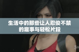 生活中的那些让人忍俊不禁的趣事与轻松片段