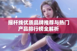 摇杆线优质品牌推荐与热门产品排行榜全解析