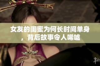 女友的闺蜜为何长时间单身，背后故事令人唏嘘