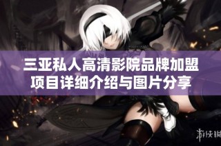 三亚私人高清影院品牌加盟项目详细介绍与图片分享