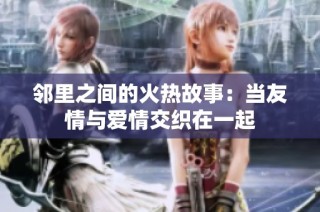 邻里之间的火热故事：当友情与爱情交织在一起