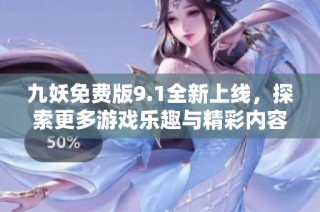 九妖免费版9.1全新上线，探索更多游戏乐趣与精彩内容