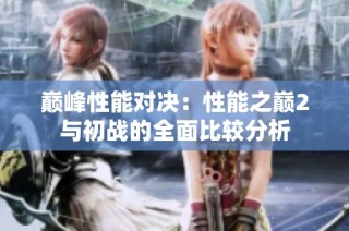 巅峰性能对决：性能之巅2与初战的全面比较分析