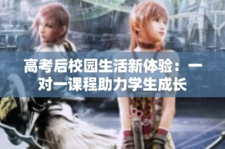 高考后校园生活新体验：一对一课程助力学生成长