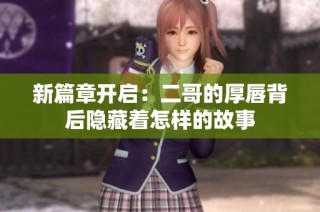 新篇章开启：二哥的厚唇背后隐藏着怎样的故事