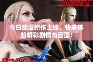 今日动漫新作上线，快来体验精彩剧情与画面！