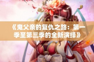 《鬼父亲的复仇之路：第一季至第三季的全新演绎》