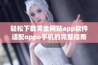 轻松下载黄金网站app软件适配oppo手机的完整指南