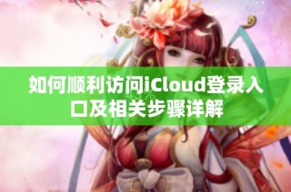 如何顺利访问iCloud登录入口及相关步骤详解