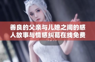 善良的父亲与儿媳之间的感人故事与情感纠葛在线免费观看