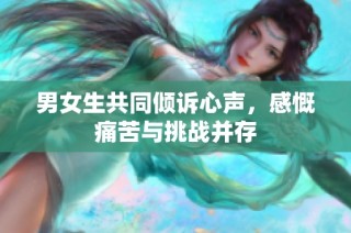 男女生共同倾诉心声，感慨痛苦与挑战并存