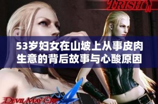 53岁妇女在山坡上从事皮肉生意的背后故事与心酸原因