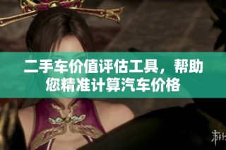 二手车价值评估工具，帮助您精准计算汽车价格