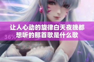 让人心动的旋律白天夜晚都想听的那首歌是什么歌