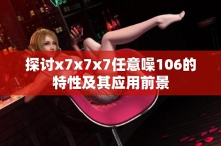 探讨x7x7x7任意噪106的特性及其应用前景