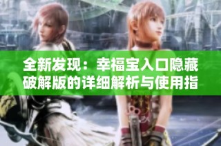 全新发现：幸福宝入口隐藏破解版的详细解析与使用指南