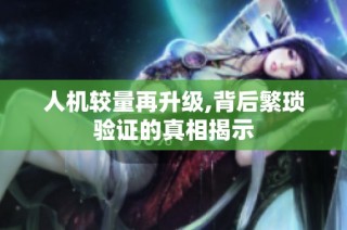人机较量再升级,背后繁琐验证的真相揭示