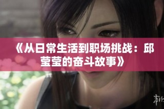 《从日常生活到职场挑战：邱莹莹的奋斗故事》