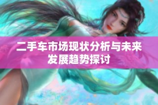二手车市场现状分析与未来发展趋势探讨