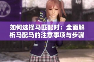 如何选择马匹配对：全面解析马配马的注意事项与步骤