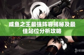 咸鱼之王最强阵容揭秘及最佳站位分析攻略