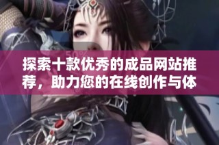 探索十款优秀的成品网站推荐，助力您的在线创作与体验