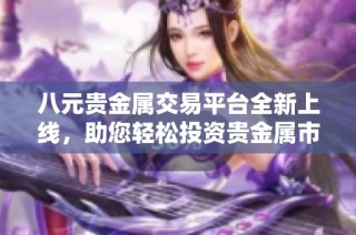 八元贵金属交易平台全新上线，助您轻松投资贵金属市场