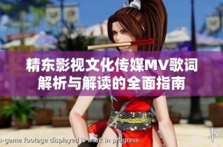 精东影视文化传媒MV歌词解析与解读的全面指南