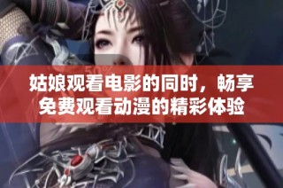 姑娘观看电影的同时，畅享免费观看动漫的精彩体验