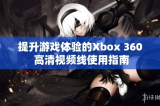 提升游戏体验的Xbox 360 高清视频线使用指南