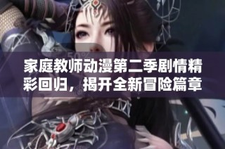 家庭教师动漫第二季剧情精彩回归，揭开全新冒险篇章！