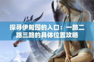 探寻伊甸园的入口：一路二路三路的具体位置攻略