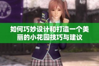 如何巧妙设计和打造一个美丽的小花园技巧与建议