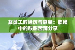 女员工的经历与感受：职场中的酸甜苦辣分享