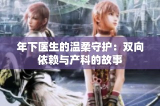 年下医生的温柔守护：双向依赖与产科的故事