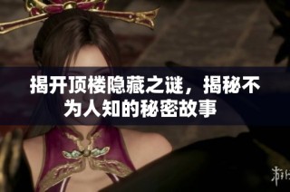 揭开顶楼隐藏之谜，揭秘不为人知的秘密故事  