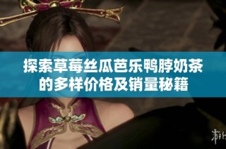 探索草莓丝瓜芭乐鸭脖奶茶的多样价格及销量秘籍