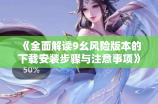 《全面解读9幺风险版本的下载安装步骤与注意事项》