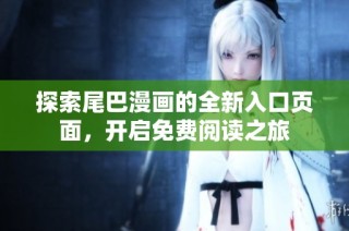 探索尾巴漫画的全新入口页面，开启免费阅读之旅