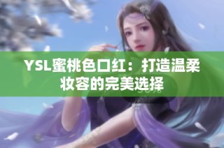 YSL蜜桃色口红：打造温柔妆容的完美选择
