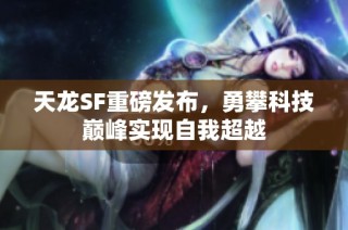 天龙SF重磅发布，勇攀科技巅峰实现自我超越