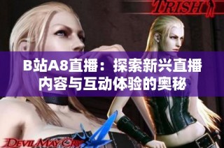 B站A8直播：探索新兴直播内容与互动体验的奥秘