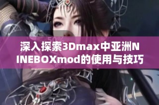 深入探索3Dmax中亚洲NINEBOXmod的使用与技巧