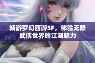 畅游梦幻西游SF，体验无限武侠世界的江湖魅力