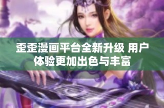 歪歪漫画平台全新升级 用户体验更加出色与丰富
