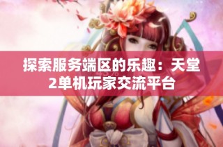 探索服务端区的乐趣：天堂2单机玩家交流平台
