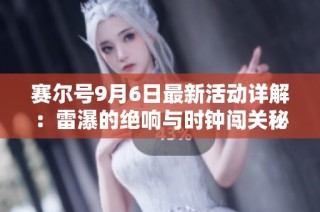 赛尔号9月6日最新活动详解：雷瀑的绝响与时钟闯关秘籍分享